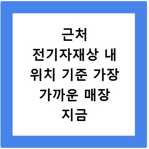 근처 전기자재상 내 위치 기준 가장 가까운 매장 지금 바로 찾기
