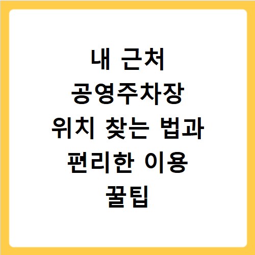 내 근처 공영주차장 위치 찾는 법과 편리한 이용 꿀팁