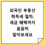외국인 부동산 취득세 절차, 세금 혜택까지 꼼꼼히 알아보세요