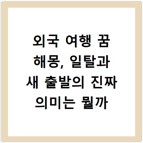 외국 여행 꿈 해몽, 일탈과 새 출발의 진짜 의미는 뭘까