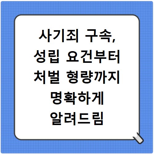 사기죄 구속, 성립 요건부터 처벌 형량까지 명확하게 알려드림
