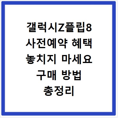 갤럭시Z플립8 사전예약 혜택 놓치지 마세요 구매 방법 총정리
