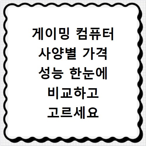 게이밍 컴퓨터 사양별 가격 성능 한눈에 비교하고 고르세요