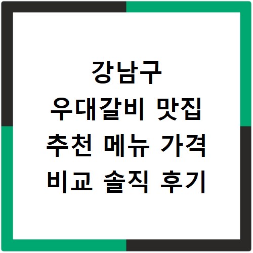 강남구 우대갈비 맛집 추천 메뉴 가격 비교 솔직 후기