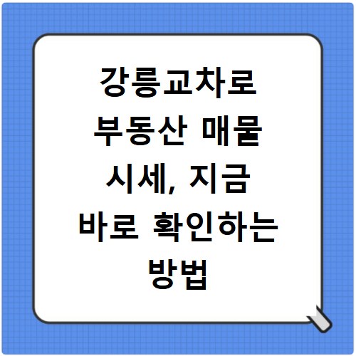 강릉교차로 부동산 매물 시세, 지금 바로 확인하는 방법