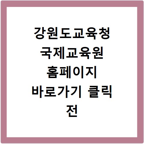 강원도교육청 국제교육원 홈페이지 바로가기 클릭 전 확인하세요