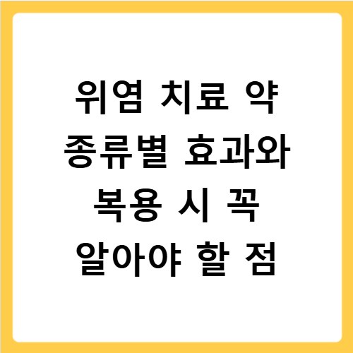 위염 치료 약 종류별 효과와 복용 시 꼭 알아야 할 점
