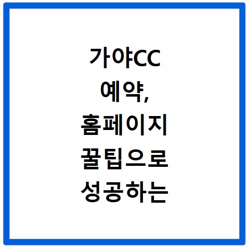 가야CC 예약, 홈페이지 꿀팁으로 성공하는 방법 알아봐요