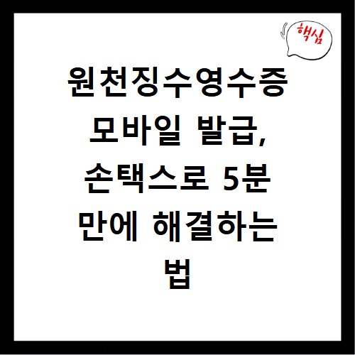 원천징수영수증 모바일 발급, 손택스로 5분 만에 해결하는 법