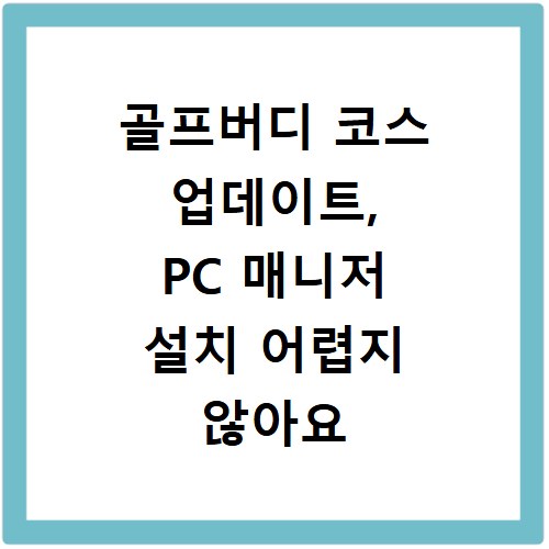 골프버디 코스 업데이트, PC 매니저 설치 어렵지 않아요