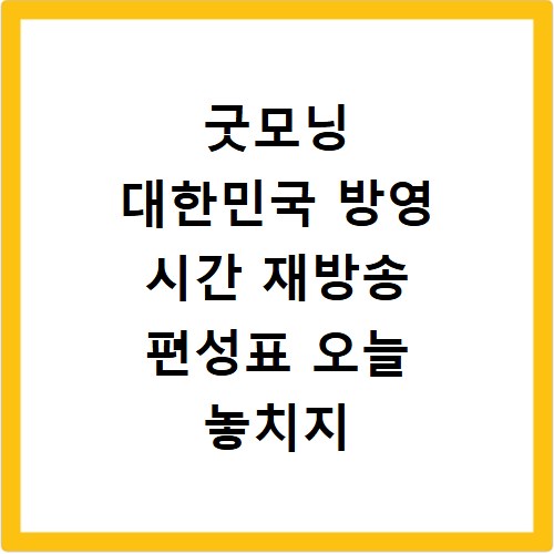 굿모닝 대한민국 방영 시간 재방송 편성표 오늘 놓치지 마세요