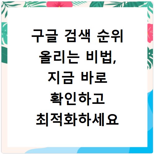 구글 검색 순위 올리는 비법, 지금 바로 확인하고 최적화하세요