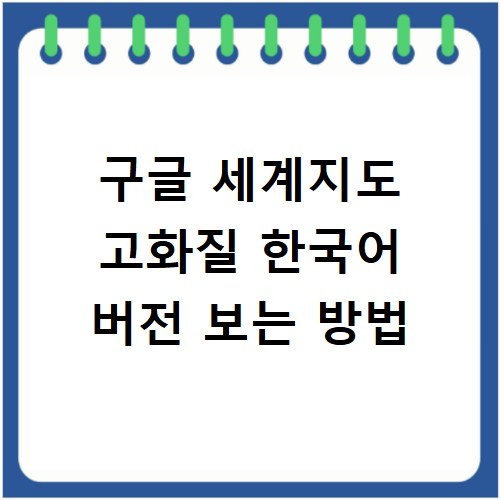 구글 세계지도 고화질 한국어 버전 보는 방법