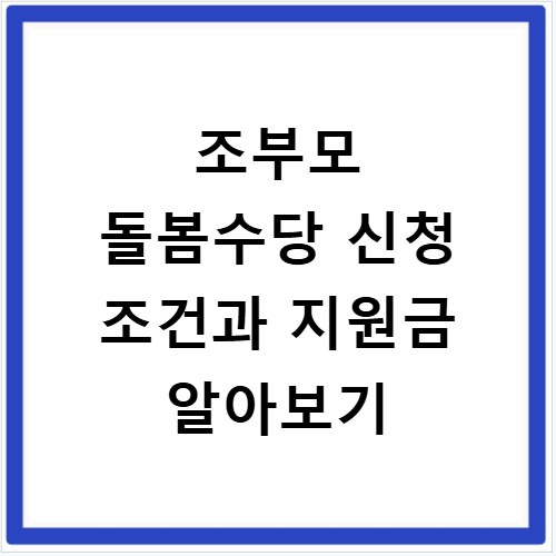 조부모 돌봄수당 신청 조건과 지원금 알아보기