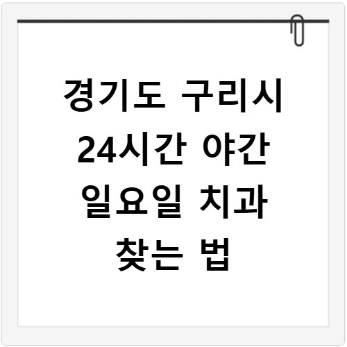 경기도 구리시 24시간 야간 일요일 치과 찾는 법