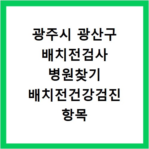 광주시 광산구 배치전검사 병원찾기 배치전건강검진 항목 비용조회