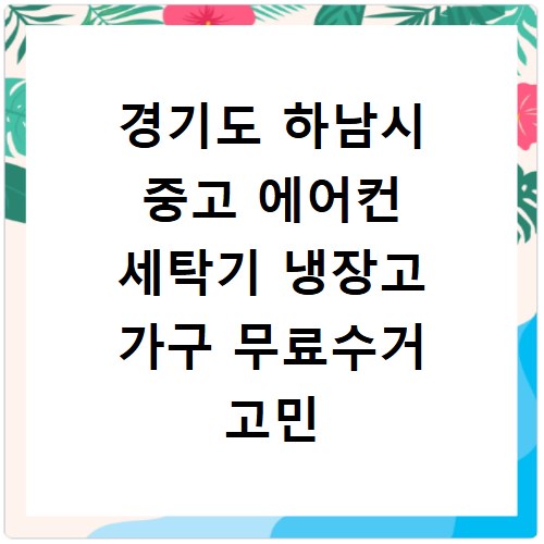경기도 하남시 중고 에어컨 세탁기 냉장고 가구 무료수거 고민 끝
