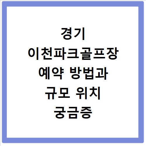 경기 이천파크골프장 예약 방법과 규모 위치 궁금증 해결