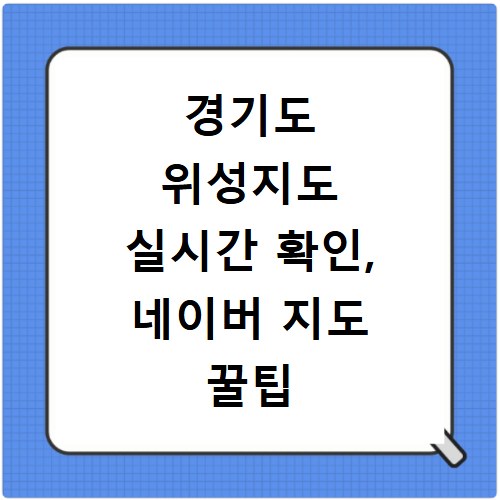 경기도 위성지도 실시간 확인, 네이버 지도 꿀팁 총정리