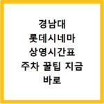 경남대 롯데시네마 상영시간표 주차 꿀팁 지금 바로 확인하세요