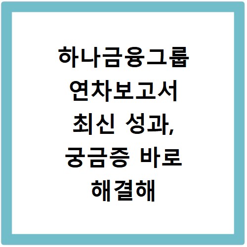 하나금융그룹 연차보고서 최신 성과, 궁금증 바로 해결해 드려요