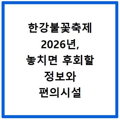 한강불꽃축제 2026년, 놓치면 후회할 정보와 편의시설 총정리