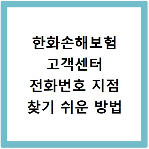 한화손해보험 고객센터 전화번호 지점 찾기 쉬운 방법