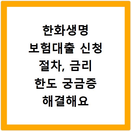 한화생명 보험대출 신청 절차, 금리 한도 궁금증 해결해요