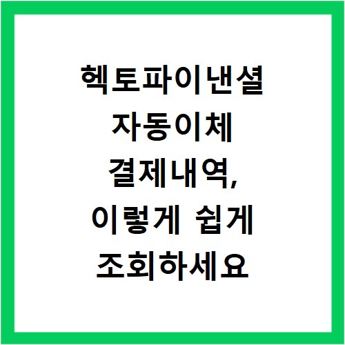 헥토파이낸셜 자동이체 결제내역, 이렇게 쉽게 조회하세요