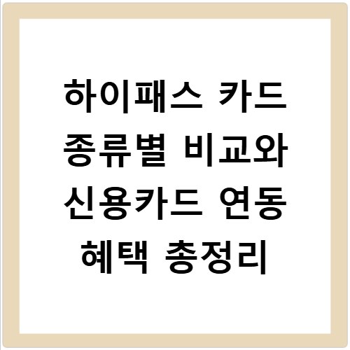 하이패스 카드 종류별 비교와 신용카드 연동 혜택 총정리