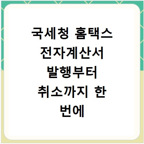 국세청 홈택스 전자계산서 발행부터 취소까지 한 번에 해결하기