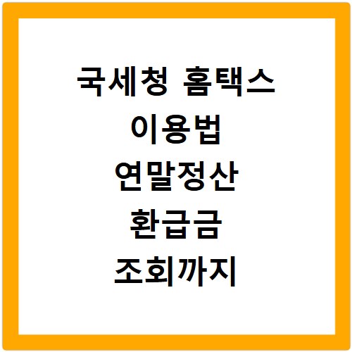 국세청 홈택스 이용법 연말정산 환급금 조회까지 한 번에