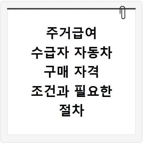 주거급여 수급자 자동차 구매 자격 조건과 필요한 절차 총정리