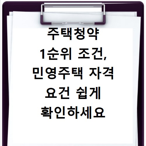 주택청약 1순위 조건, 민영주택 자격 요건 쉽게 확인하세요