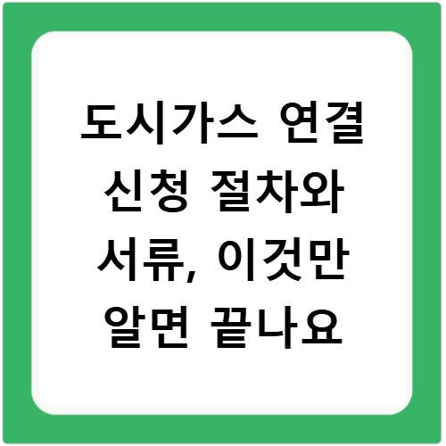 도시가스 연결 신청 절차와 서류, 이것만 알면 끝나요