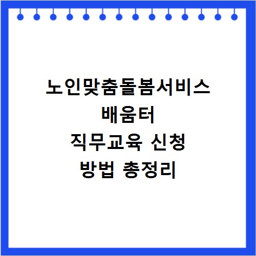 노인맞춤돌봄서비스 배움터 직무교육 신청 방법 총정리