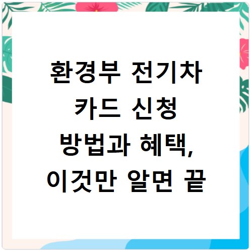 환경부 전기차 카드 신청 방법과 혜택, 이것만 알면 끝