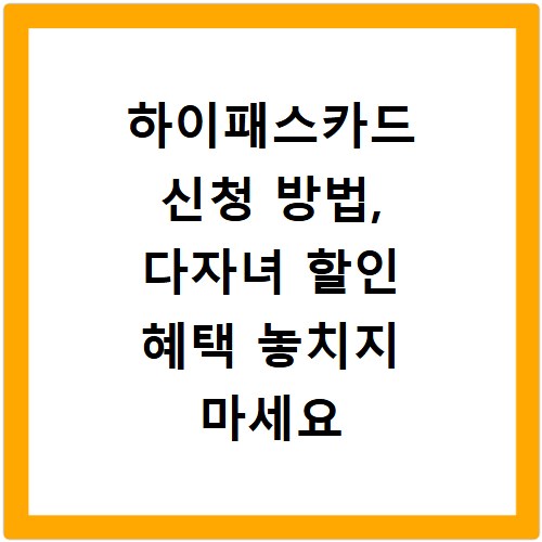 하이패스카드 신청 방법, 다자녀 할인 혜택 놓치지 마세요