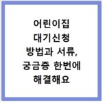어린이집 대기신청 방법과 서류, 궁금증 한번에 해결해요