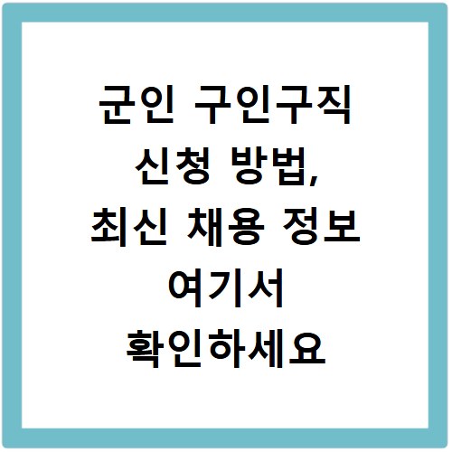 군인 구인구직 신청 방법, 최신 채용 정보 여기서 확인하세요
