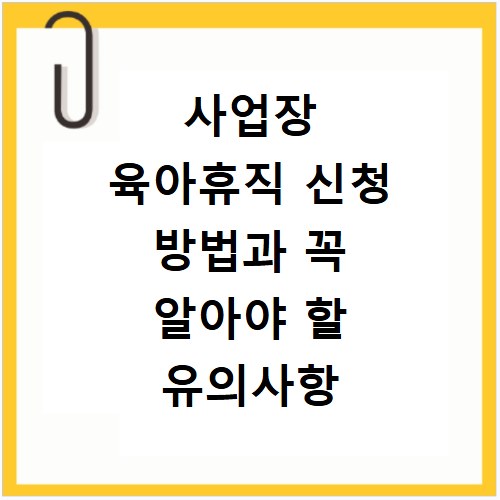 사업장 육아휴직 신청 방법과 꼭 알아야 할 유의사항 총정리