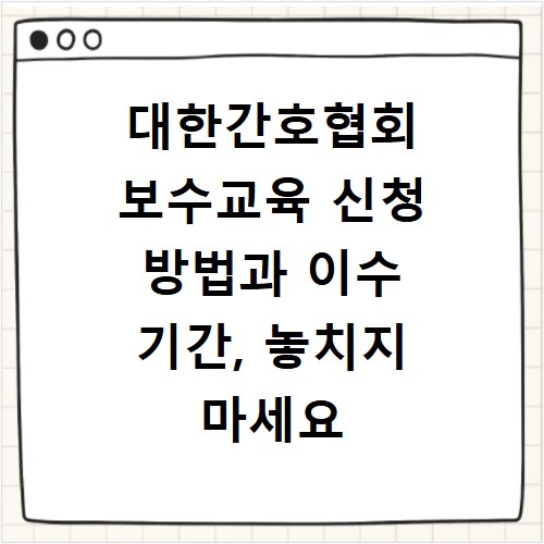 대한간호협회 보수교육 신청 방법과 이수 기간, 놓치지 마세요