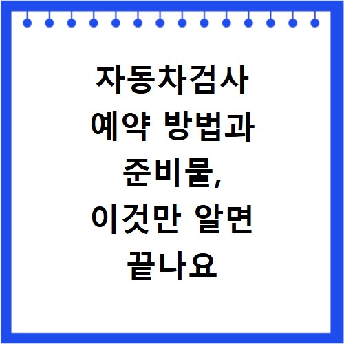 자동차검사 예약 방법과 준비물, 이것만 알면 끝나요