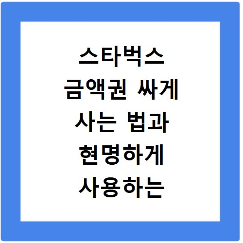 스타벅스 금액권 싸게 사는 법과 현명하게 사용하는 꿀팁