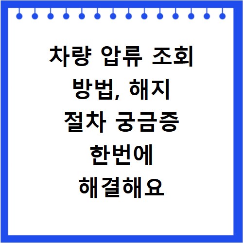 차량 압류 조회 방법, 해지 절차 궁금증 한번에 해결해요