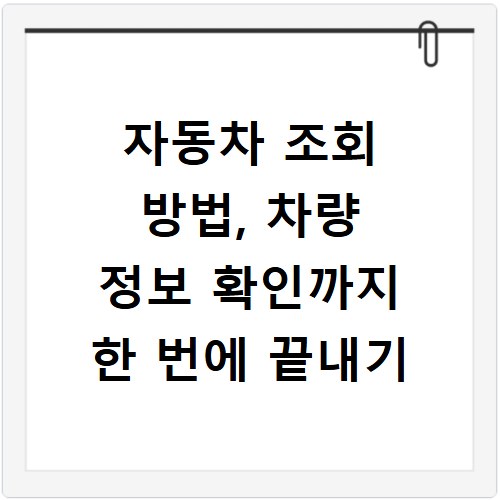 자동차 조회 방법, 차량 정보 확인까지 한 번에 끝내기