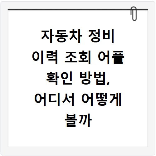 자동차 정비 이력 조회 어플 확인 방법, 어디서 어떻게 볼까