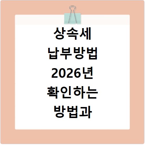 상속세 납부방법 2026년 확인하는 방법과 절차 알아보기