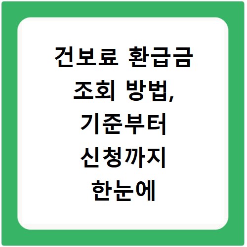 건보료 환급금 조회 방법, 기준부터 신청까지 한눈에 확인하세요