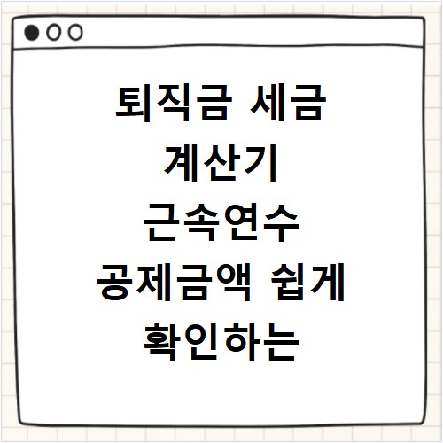 퇴직금 세금 계산기 근속연수 공제금액 쉽게 확인하는 법